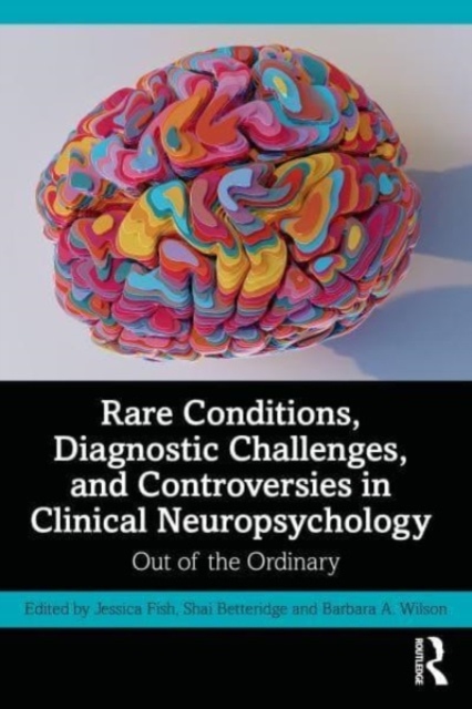 Rare Conditions, Diagnostic Challenges, and Controversies in Clinical Neuropsychology Out of the Ordinary Taylor & Francis Ltd