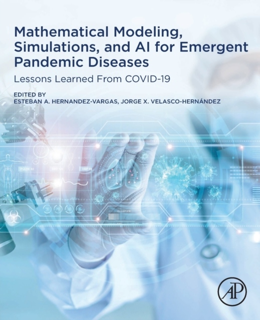 Mathematical Modelling, Simulations, and AI for Emergent Pandemic Diseases, Lessons Learned from COVID-19 Elsevier