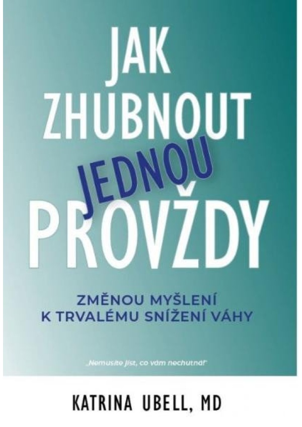 Jak zhubnout jednou provždy - Změnou myšlení k trvalému snížení váhy IFP Publishing s.r.o.