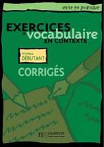 EXERCICES DE VOCABULAIRE EN CONTEXTE DEBUTANT Corrigés Hachette