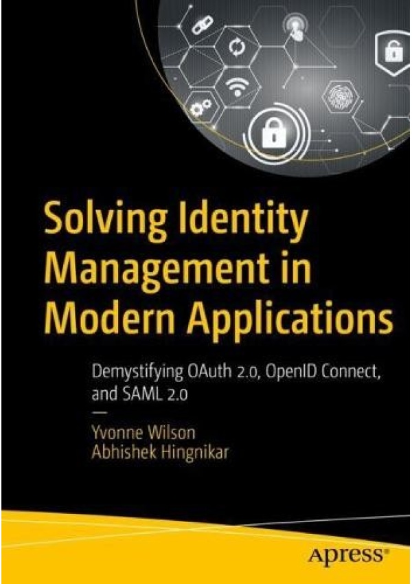 Solving Identity Management in Modern Applications, Demystifying OAuth 2, OpenID Connect, and SAML 2 APress