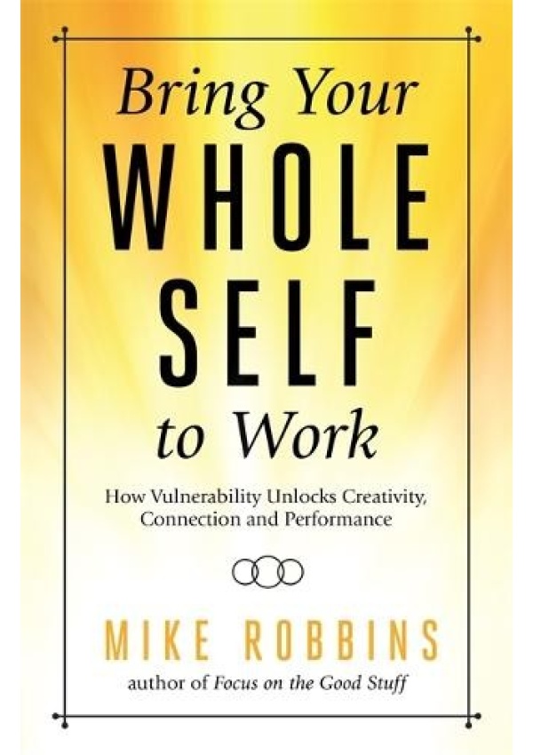 Bring Your Whole Self to Work, How Vulnerability Unlocks Creativity, Connection, and Performance Hay House UK Ltd