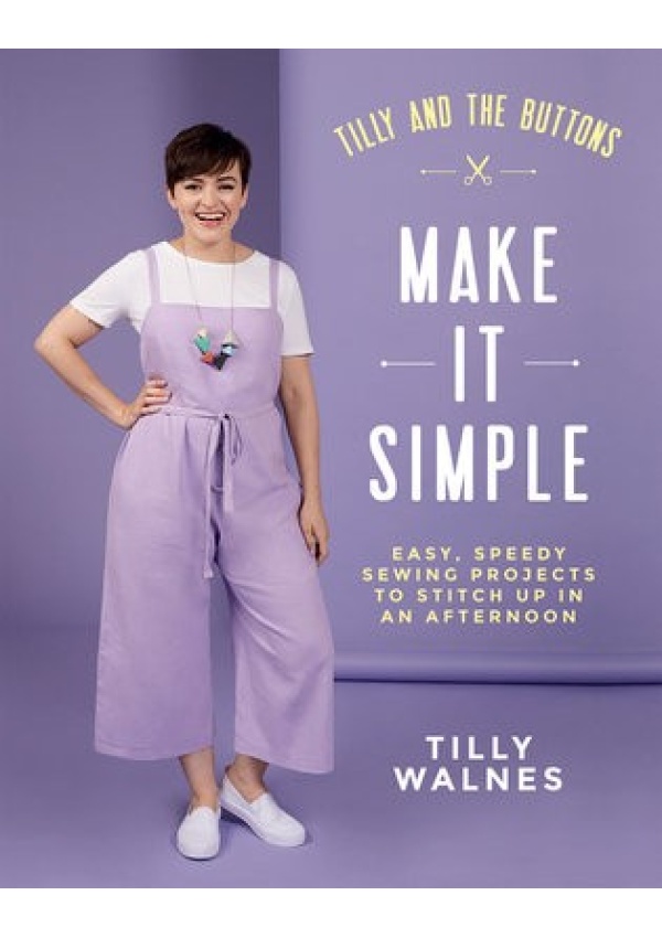 Tilly and the Buttons: Make It Simple, Easy, Speedy Sewing Projects to Stitch up in an Afternoon Quadrille Publishing Ltd