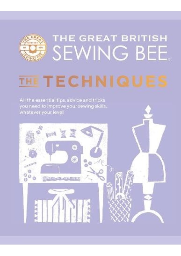 Great British Sewing Bee: The Techniques, All the Essential Tips, Advice and Tricks You Need to Improve Your Sewing Skills, Whatever Your Level Quadrille Publishing Ltd