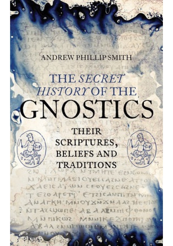 Secret History of the Gnostics, Their Scriptures, Beliefs and Traditions Watkins Media Limited