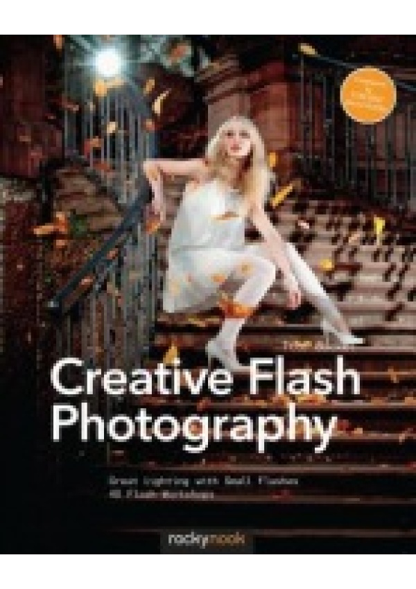 Creative Flash Photography, Great Lighting with Small Flashes: 40 Flash Workshops Rocky Nook