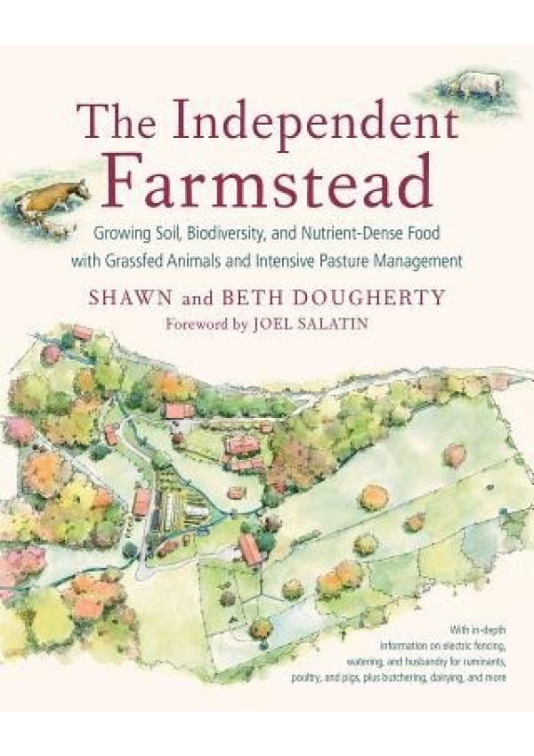 Independent Farmstead, Growing Soil, Biodiversity, and Nutrient-Dense Food with Grassfed Animals and Intensive Pasture Management Chelsea Green Publishing Co