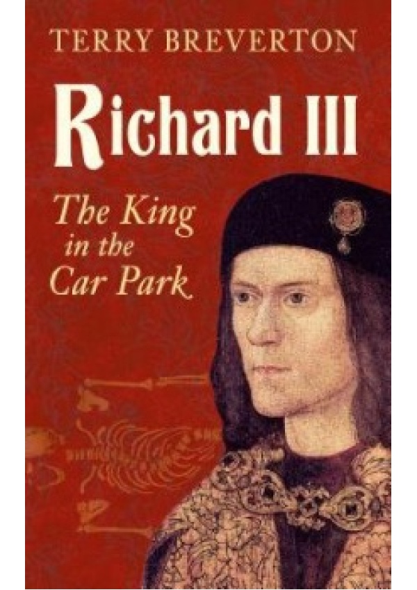 Richard III, The King in the Car Park Amberley Publishing