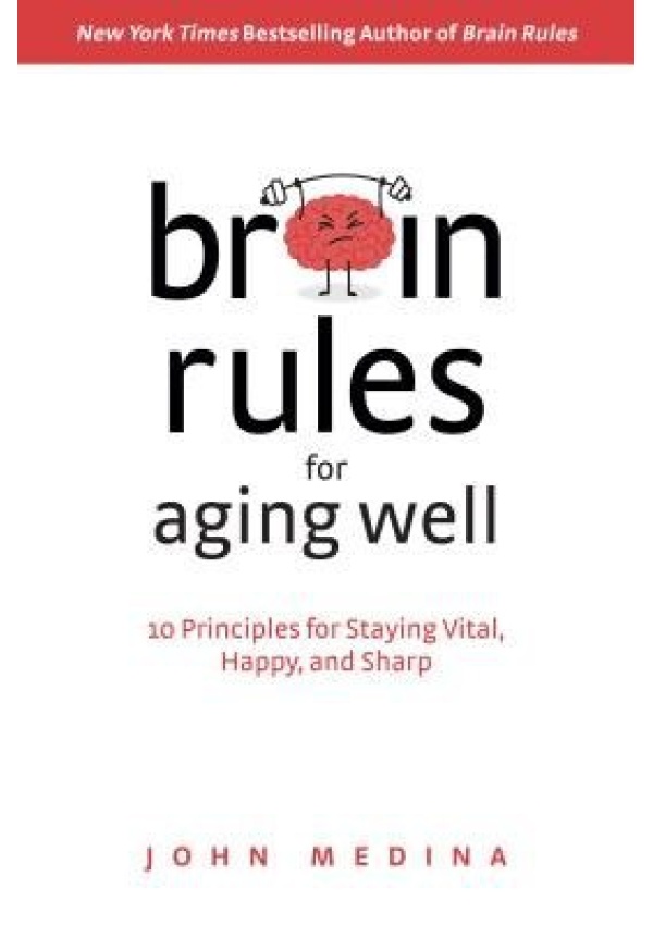 Brain Rules for Aging Well, 10 Principles for Staying Vital, Happy, and Sharp Pear Press