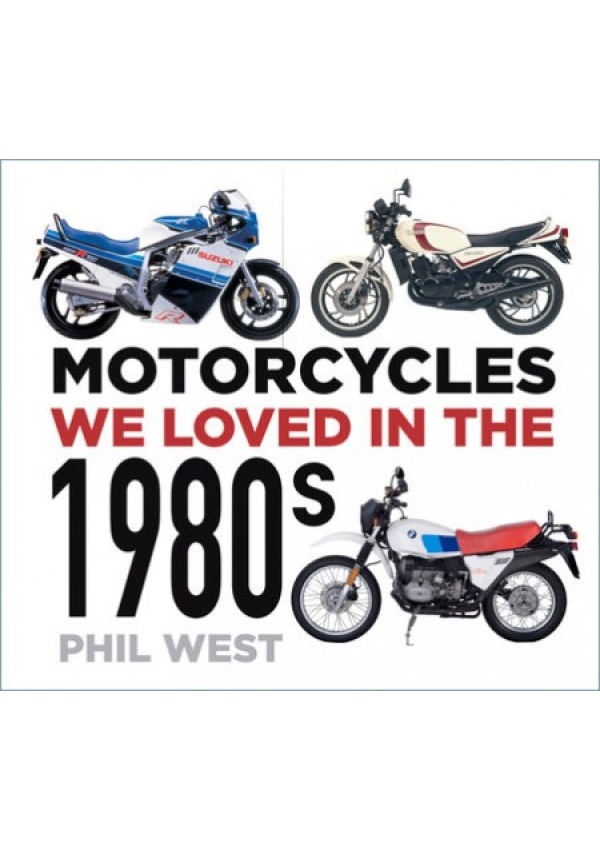 Motorcycles We Loved in the 1980s The History Press Ltd