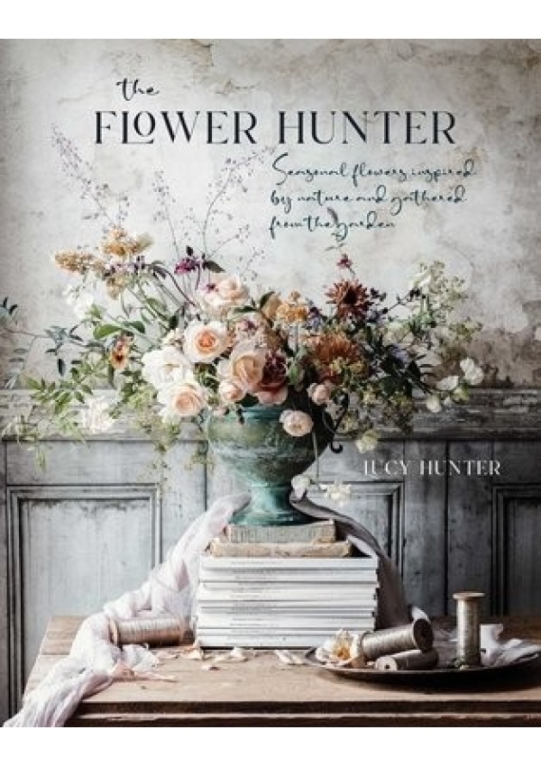 Flower Hunter, Seasonal Flowers Inspired by Nature and Gathered from the Garden Ryland, Peters & Small Ltd