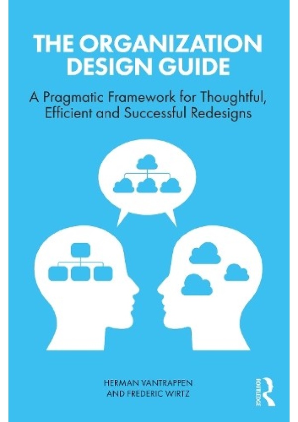 Organization Design Guide, A Pragmatic Framework for Thoughtful, Efficient and Successful Redesigns Taylor & Francis Ltd