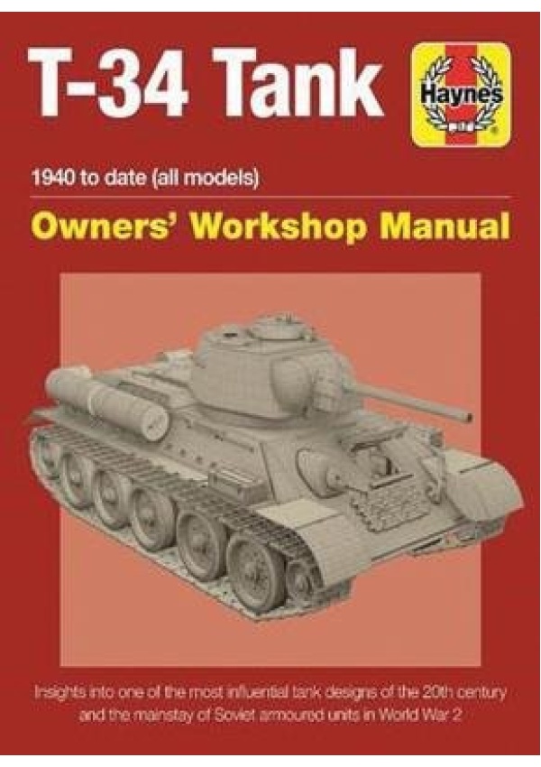 T-34 Tank Owners' Workshop Manual, Insights into one of the most influential tank designs of the 20th century and the mainstay of Soviet armoured unit Haynes Publishing Group