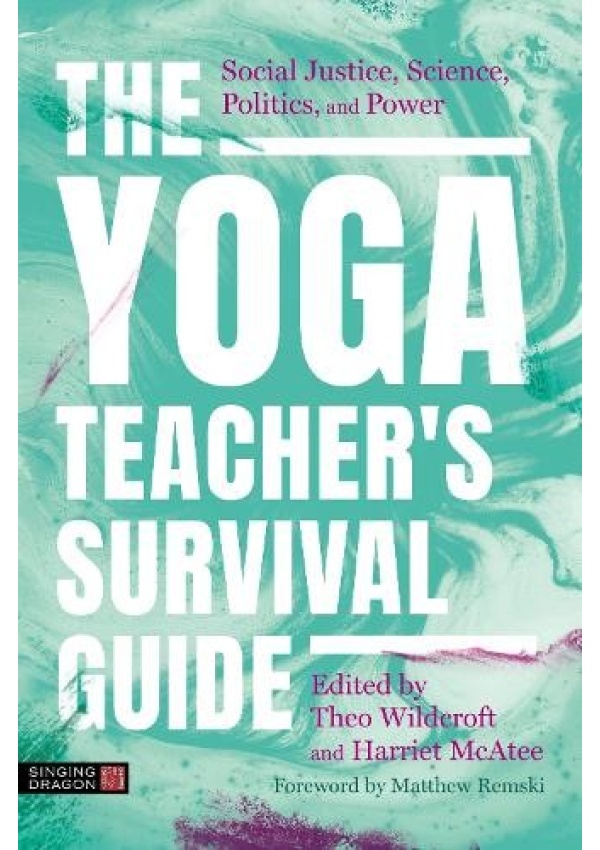 The Yoga Teacher's Survival Guide, Social Justice, Science, Politics, and Power Jessica Kingsley Publishers