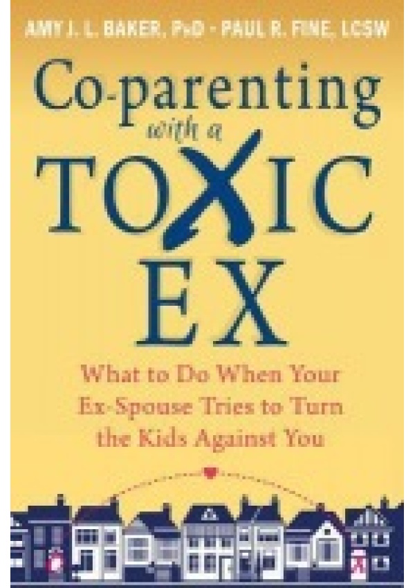 Co-parenting with a Toxic Ex, What to Do When Your Ex-Spouse Tries to Turn the Kids Against You New Harbinger Publications