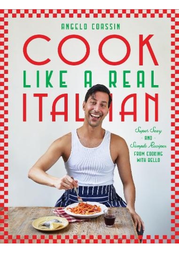 Cook Like a Real Italian, Super Sexy and Simple Recipes from Cooking with Bello Hardie Grant Books (UK)