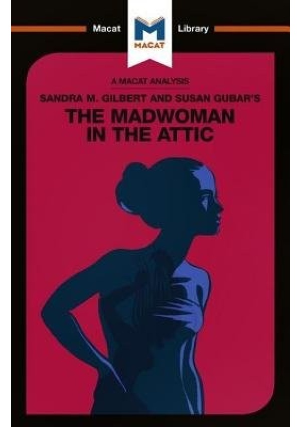 Analysis of Sandra M. Gilbert and Susan Gubar's The Madwoman in the Attic, The Woman Writer and the Nineteenth-Century Literary Imagination Macat International Limited