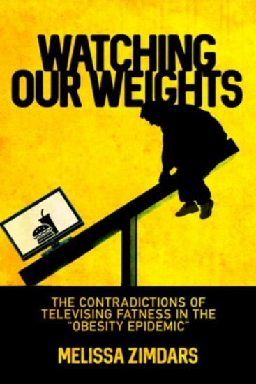 Watching Our Weights : The Contradictions of Televising Fatness in the Obesity Epidemic Rutgers University Press
