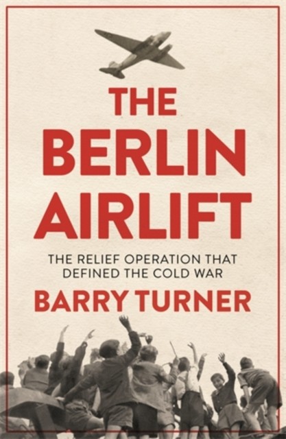 The Berlin Airlift : The Relief Operation that Defined the Cold War Icon Books