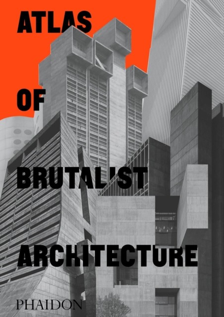 Atlas of Brutalist Architecture : Classic format Phaidon Press Ltd