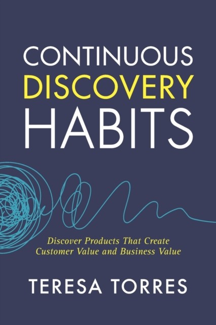 Continuous Discovery Habits : Discover Products that Create Customer Value and Business Value nezadán